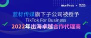 蓝标传媒旗下子公司被授予2022年度TikTok For Business出海卓越合作代理商资质