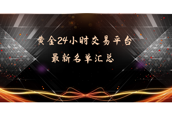 黄金24小时交易平台名单汇总.png